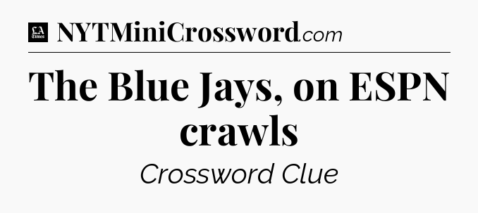 The Blue Jays, on ESPN crawls - LA Times Crossword