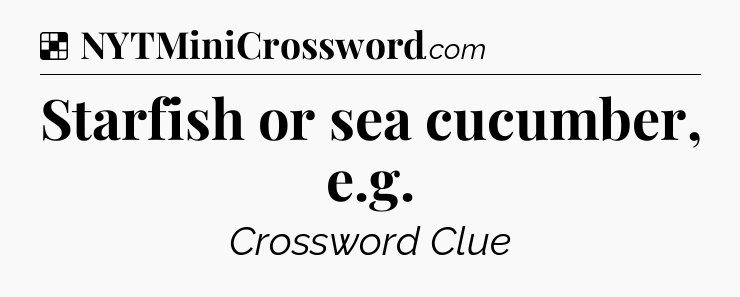 Solution: Starfish or sea cucumber, e.g - NYT Crossword