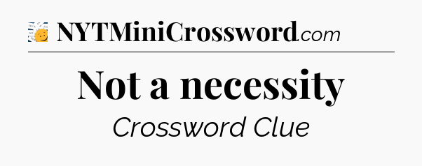 Not a necessity - 7 Little Words