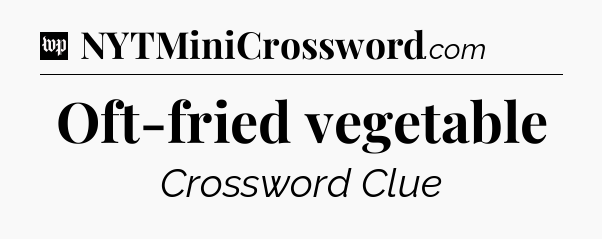 Oft-fried vegetable Crossword Clue