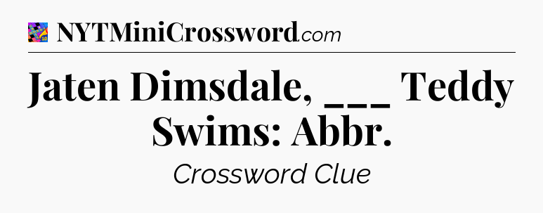 Jaten Dimsdale, ___ Teddy Swims: Abbr Crossword Clue
