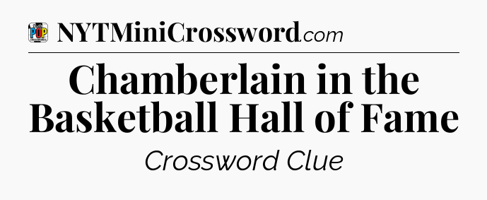 Chamberlain in the Basketball Hall of Fame Crossword Clue