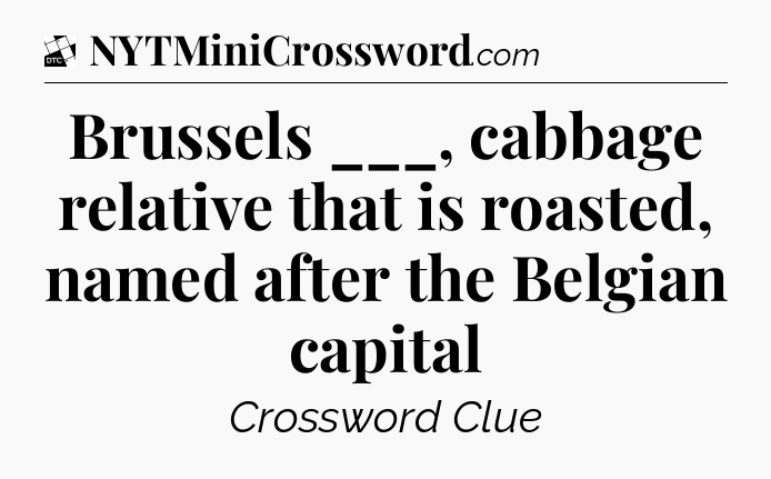 Brussels ___, cabbage relative that is roasted, named after the Belgian capital - Daily Themed Classic Crossword