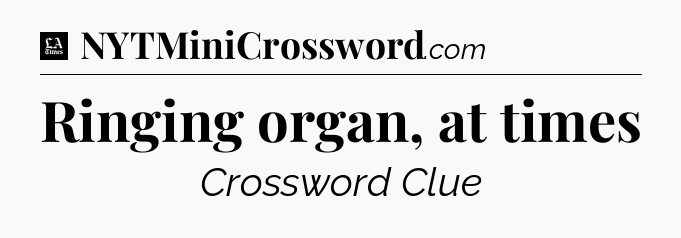 Ringing organ, at times - LA Times Crossword