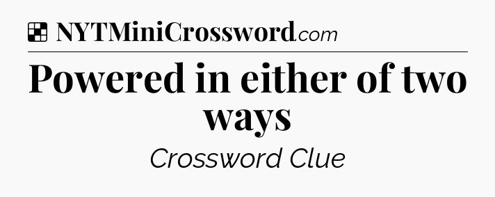 Solution: Powered in either of two ways - NYT Crossword