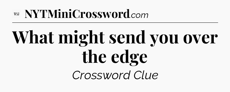 What might send you over the edge - WSJ Crossword