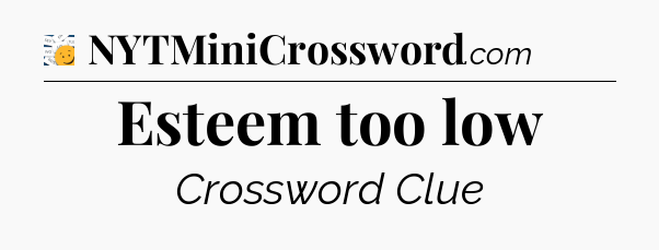 Esteem too low - 7 Little Words