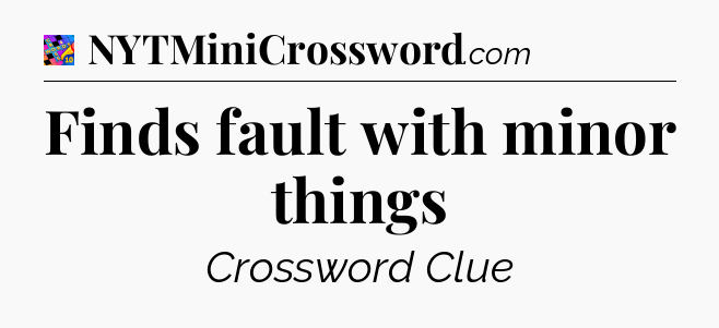 Finds fault with minor things Crossword Clue