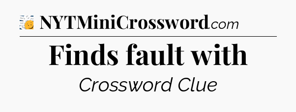 Finds fault with - 7 Little Words