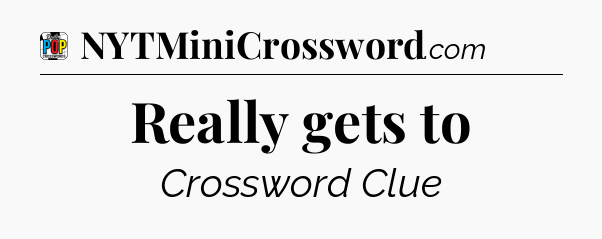 Really gets to Crossword Clue