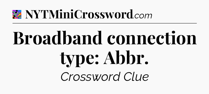 Broadband connection type: Abbr Crossword Clue