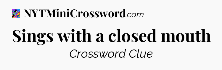 Sings with a closed mouth Crossword Clue