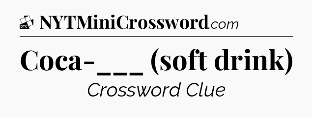 Coca-___ (soft drink) - Daily Themed Classic Crossword
