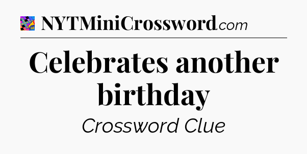 Celebrates another birthday Crossword Clue