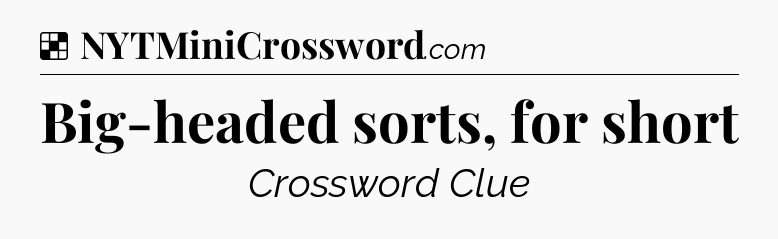 Solution: Big-headed sorts, for short - NYT Crossword