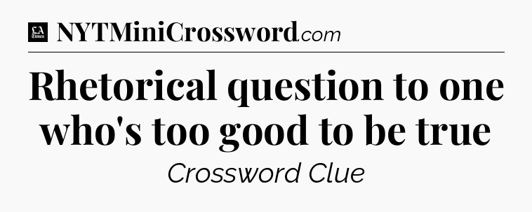 Rhetorical question to one who's too good to be true - LA Times Crossword