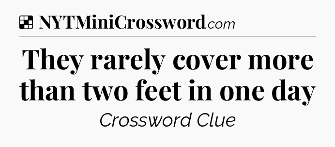 Solution: They rarely cover more than two feet in one day - NYT Crossword