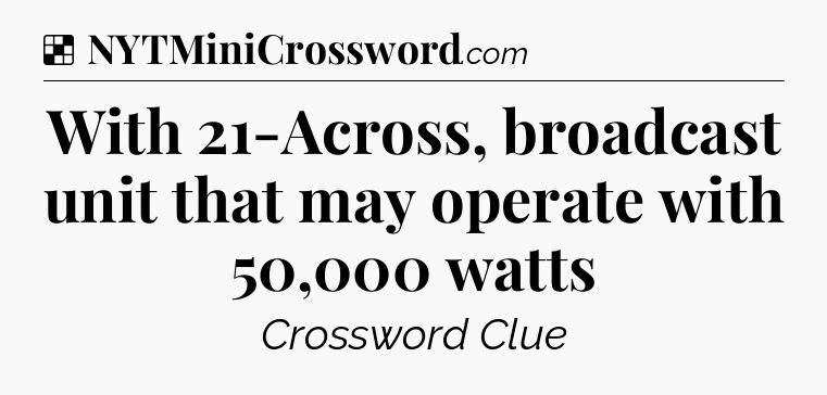 Solution: With 21-Across, broadcast unit that may operate with 50,000 watts - NYT Crossword
