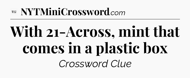 With 21-Across, mint that comes in a plastic box - WSJ Crossword