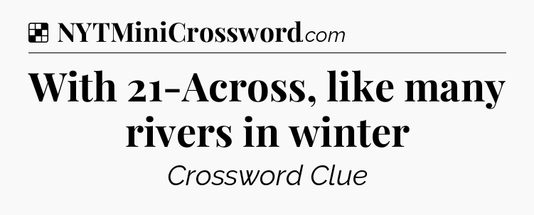 Solution: With 21-Across, like many rivers in winter - NYT Crossword