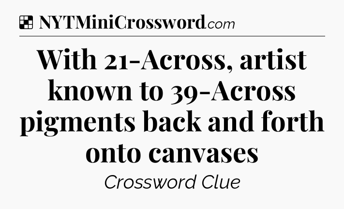 Solution: With 21-Across, artist known to 39-Across pigments back and forth onto canvases - NYT Crossword