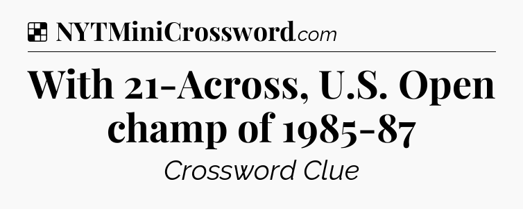 Solution: With 21-Across, U.S. Open champ of 1985-87 - NYT Crossword