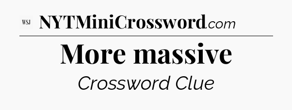 More massive - WSJ Crossword