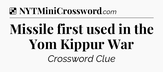 Solution: Missile first used in the Yom Kippur War - NYT Crossword