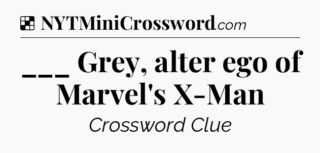 Solution: ___ Grey, alter ego of Marvel's X-Man - NYT Crossword