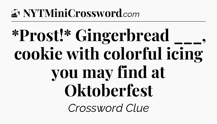 *Prost!* Gingerbread ___, cookie with colorful icing you may find at Oktoberfest - Daily Themed Classic Crossword
