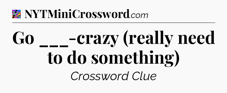 Go ___-crazy (really need to do something) Crossword Clue