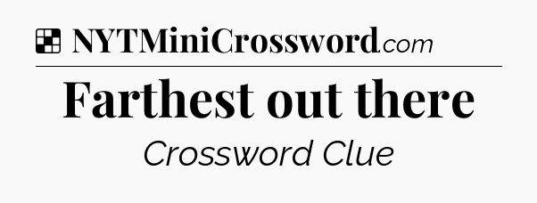 Solution: Farthest out there - NYT Crossword