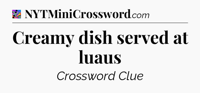 Creamy dish served at luaus Crossword Clue