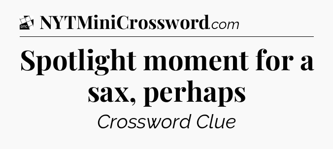 Spotlight moment for a sax, perhaps - Daily Themed Classic Crossword