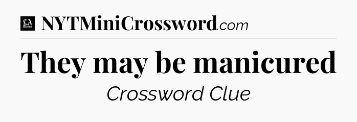 They may be manicured - LA Times Crossword
