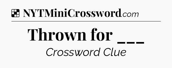 Solution: Thrown for ___ - NYT Crossword