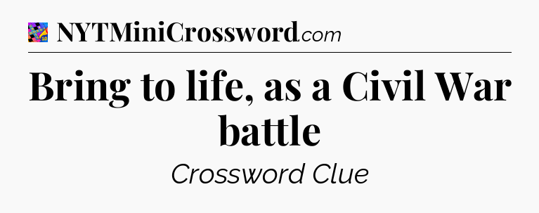 Bring to life, as a Civil War battle Crossword Clue