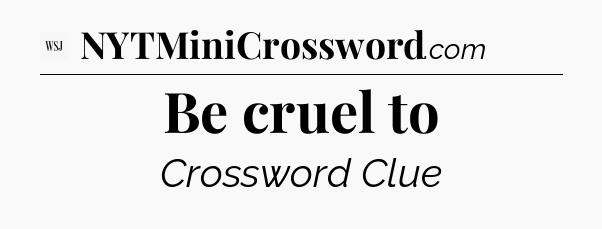 Be cruel to - WSJ Crossword