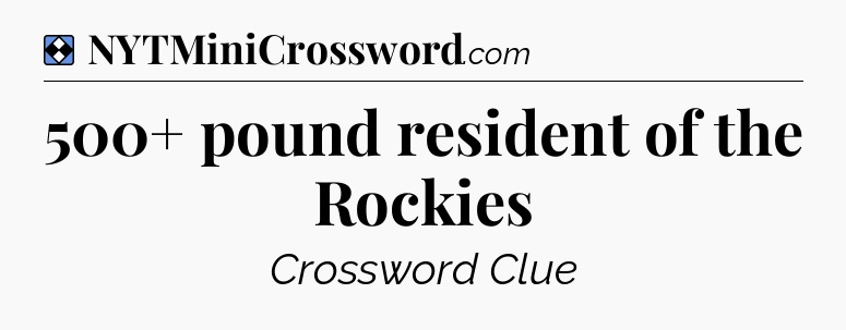 Solution: 500+ pound resident of the Rockies - NYT Mini Crossword