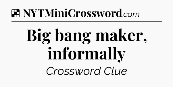 Solution: Big bang maker, informally - NYT Crossword