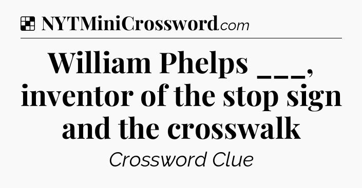 Solution: William Phelps ___, inventor of the stop sign and the crosswalk - NYT Crossword