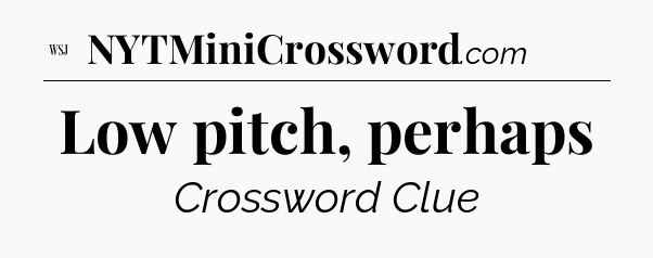 Low pitch, perhaps - WSJ Crossword