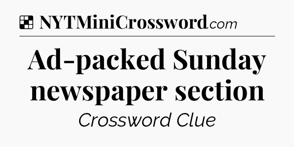Solution: Ad-packed Sunday newspaper section - NYT Crossword