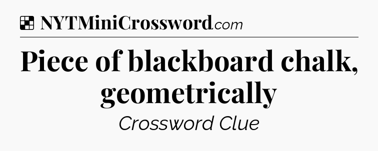 Solution: Piece of blackboard chalk, geometrically - NYT Crossword