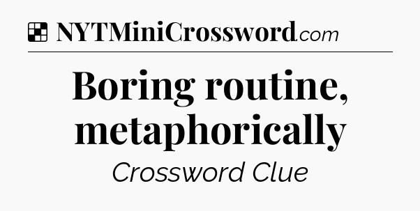 Solution: Boring routine, metaphorically - NYT Crossword