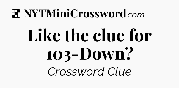 Solution: Like the clue for 103-Down - NYT Crossword