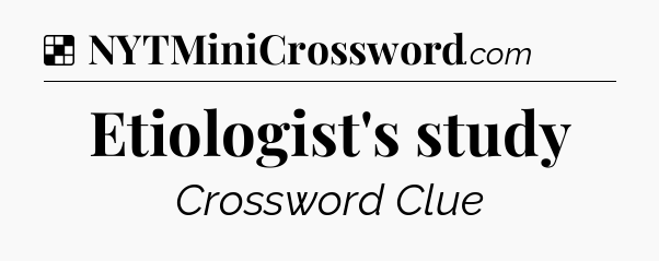 Solution: Etiologist's study - NYT Crossword