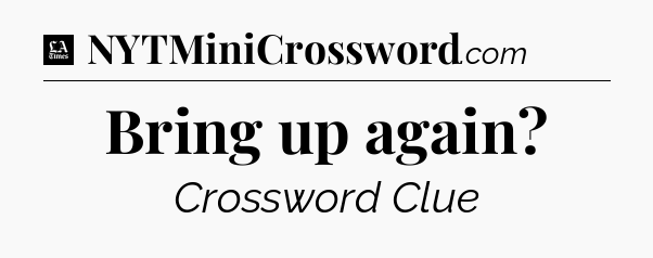 Bring up again - LA Times Crossword