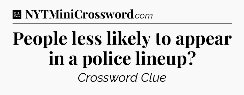 People less likely to appear in a police lineup - LA Times Crossword