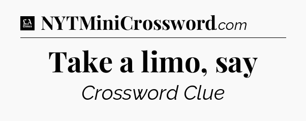 Take a limo, say - LA Times Crossword